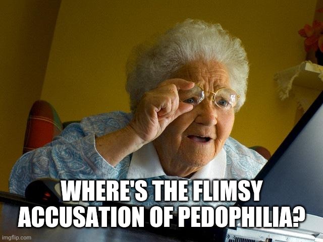 Grandma Finds The Internet Meme | WHERE'S THE FLIMSY ACCUSATION OF PEDOPHILIA? | image tagged in memes,grandma finds the internet | made w/ Imgflip meme maker