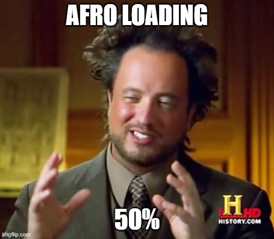 Afro!!!!!! | AFRO LOADING; 50% | image tagged in memes,ancient aliens | made w/ Imgflip meme maker