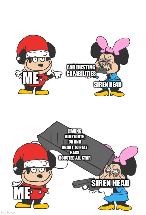 MOKI | EAR BUSTING CAPABILITIES; ME; SIREN HEAD; HAVING BLUETOOTH ON AND ABOUT TO PLAY BASS BOOSTED ALL STAR; SIREN HEAD; ME | image tagged in mokey mouse | made w/ Imgflip meme maker