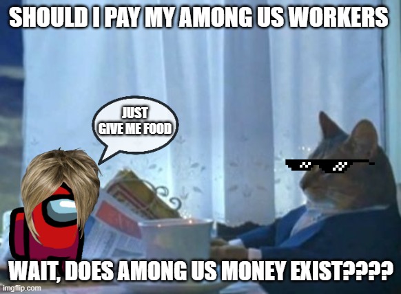 pay me or give food | SHOULD I PAY MY AMONG US WORKERS; JUST GIVE ME FOOD; WAIT, DOES AMONG US MONEY EXIST???? | image tagged in memes,i should buy a boat cat | made w/ Imgflip meme maker