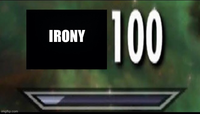 Sneak 100 | IRONY | image tagged in sneak 100 | made w/ Imgflip meme maker
