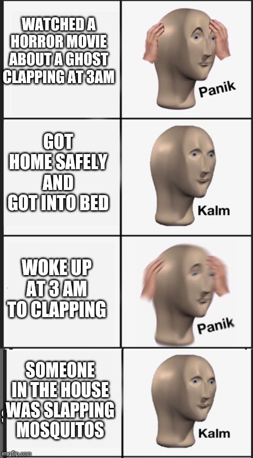 3am Horror | SOMEONE IN THE HOUSE WAS SLAPPING MOSQUITOS | image tagged in clapping,horror,3am,funny memes,panik kalm panik | made w/ Imgflip meme maker