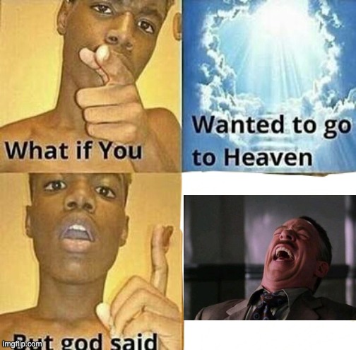 but all i did was sacrifice 50, 000 people to SHREK | image tagged in what if you wanted to go to heaven | made w/ Imgflip meme maker