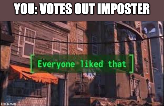 Everyone Liked That | YOU: VOTES OUT IMPOSTER | image tagged in everyone liked that | made w/ Imgflip meme maker