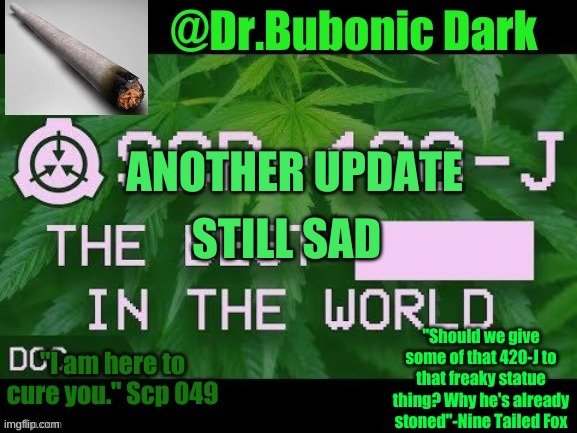 not like yall care tho | ANOTHER UPDATE; STILL SAD | image tagged in dr bubonics scp 420-j temp | made w/ Imgflip meme maker