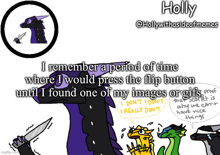 Holly announcement Wings Of Fire | I remember a period of time where I would press the flip button until I found one of my images or gifs. | image tagged in holly announcement wings of fire | made w/ Imgflip meme maker