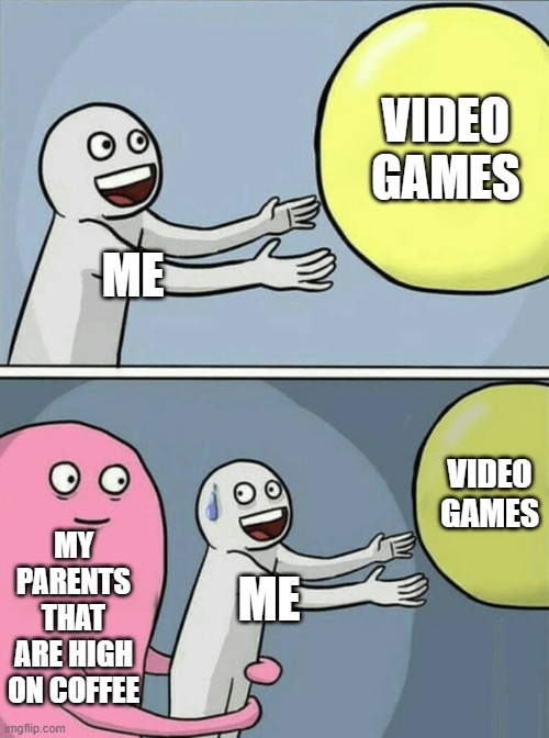 Running Away Balloon | VIDEO GAMES; ME; VIDEO GAMES; MY PARENTS THAT ARE HIGH ON COFFEE; ME | image tagged in memes,running away balloon | made w/ Imgflip meme maker