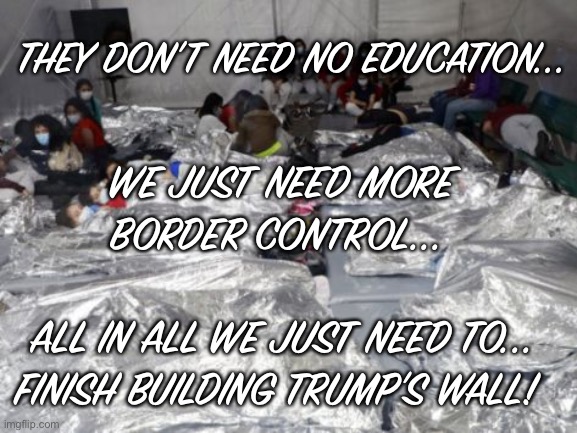 Another brick in the wall | THEY DON’T NEED NO EDUCATION... WE JUST NEED MORE BORDER CONTROL... ALL IN ALL WE JUST NEED TO...
FINISH BUILDING TRUMP’S WALL! | image tagged in joe biden,illegal immigration | made w/ Imgflip meme maker
