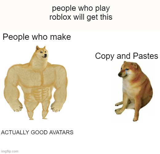 Buff Doge vs. Cheems Meme | people who play roblox will get this; People who make; Copy and Pastes; ACTUALLY GOOD AVATARS | image tagged in memes,buff doge vs cheems | made w/ Imgflip meme maker