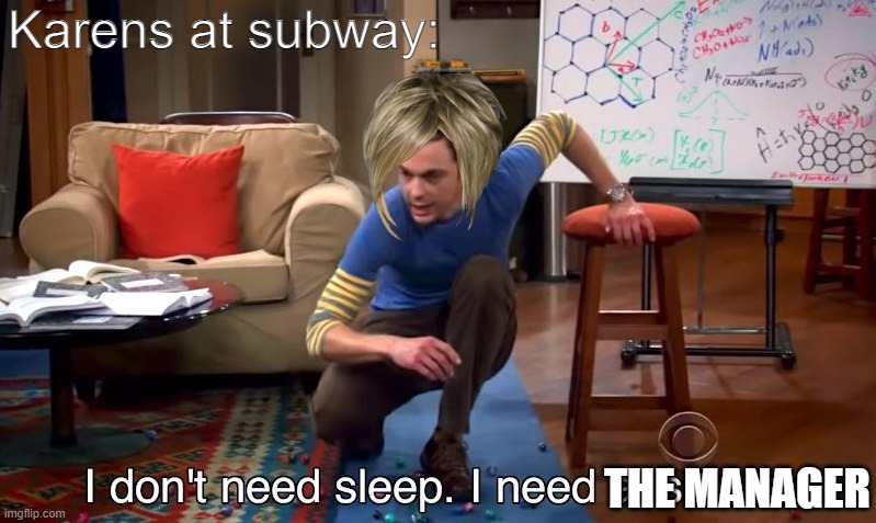 wow | Karens at subway:; THE MANAGER | image tagged in i don't need sleep i need answers | made w/ Imgflip meme maker