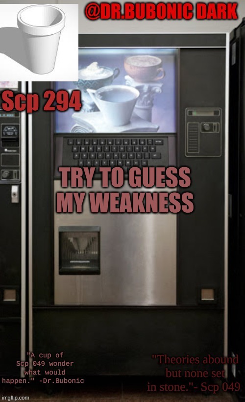 Dr.Bubonics scp 294 temp | TRY TO GUESS MY WEAKNESS | image tagged in dr bubonics scp 294 temp | made w/ Imgflip meme maker