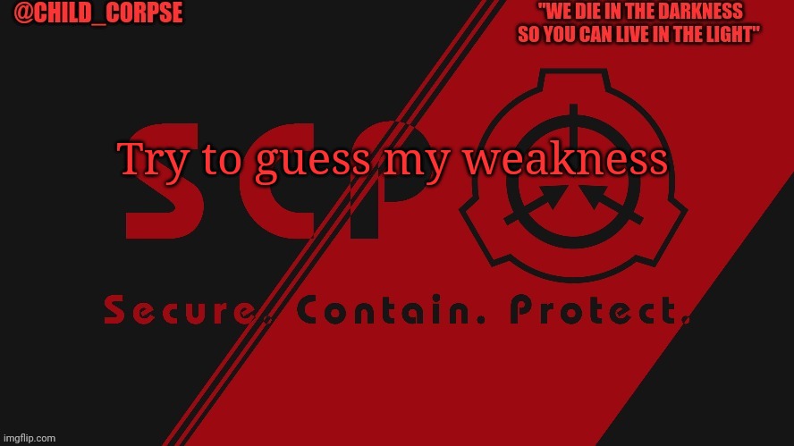 S c p | Try to guess my weakness | image tagged in s c p | made w/ Imgflip meme maker