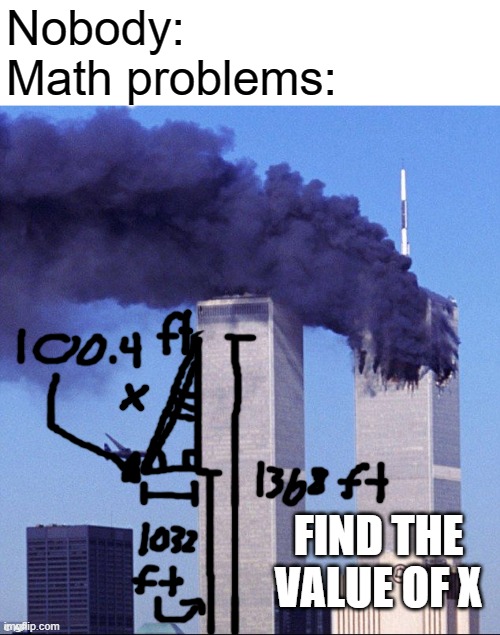 Sorry for the math lol | Nobody:
Math problems:; FIND THE VALUE OF X | image tagged in 9/11,school,math,memes | made w/ Imgflip meme maker