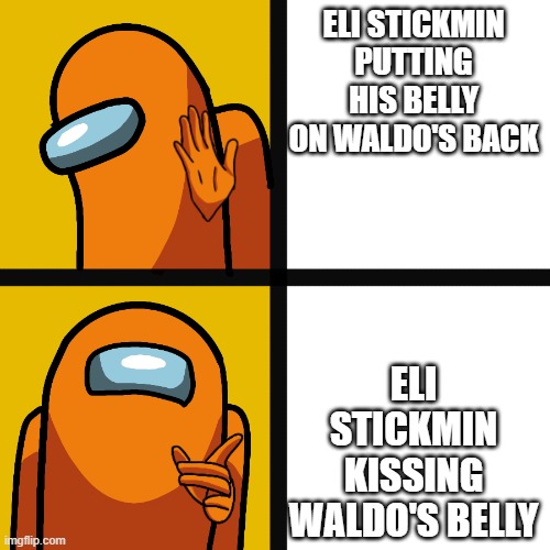 ELI AND WALDO RULE 17 | ELI STICKMIN PUTTING HIS BELLY ON WALDO'S BACK; ELI STICKMIN KISSING WALDO'S BELLY | image tagged in among us drake meme | made w/ Imgflip meme maker
