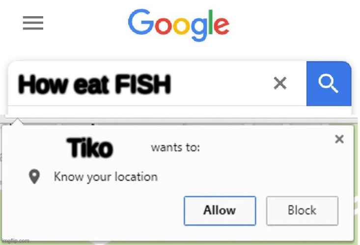 I was just wanting to make a weird and kinda outdated meme | How eat FISH; Tiko | image tagged in wants to know your location | made w/ Imgflip meme maker