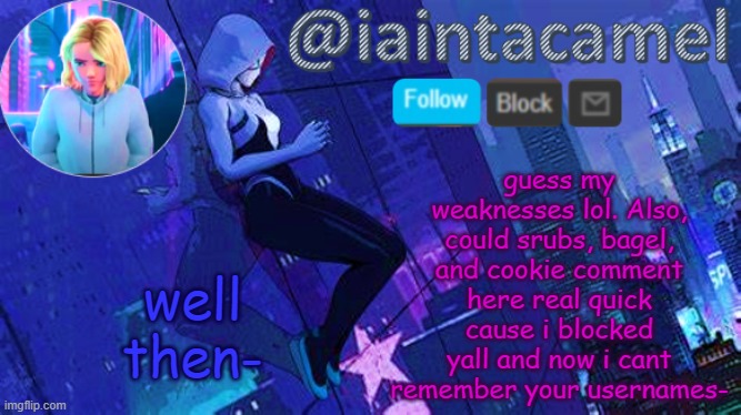 iaintacamel | guess my weaknesses lol. Also, could srubs, bagel, and cookie comment here real quick cause i blocked yall and now i cant remember your usernames-; well then- | image tagged in iaintacamel | made w/ Imgflip meme maker