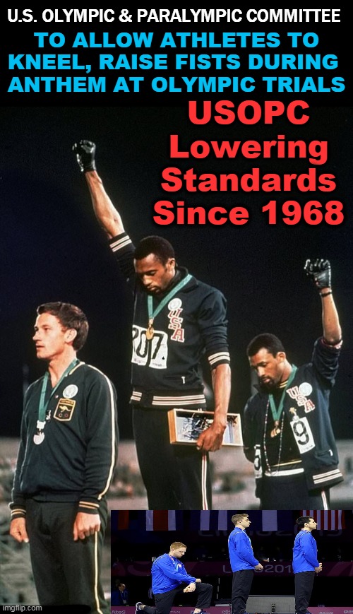 America in Free Fall | U.S. OLYMPIC & PARALYMPIC COMMITTEE; TO ALLOW ATHLETES TO KNEEL, RAISE FISTS DURING 
ANTHEM AT OLYMPIC TRIALS; USOPC Lowering Standards Since 1968 | image tagged in politics,olympics,america,disrespect,ungrateful | made w/ Imgflip meme maker