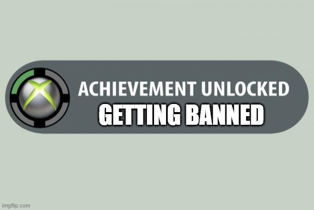 achievement unlocked | GETTING BANNED | image tagged in achievement unlocked | made w/ Imgflip meme maker