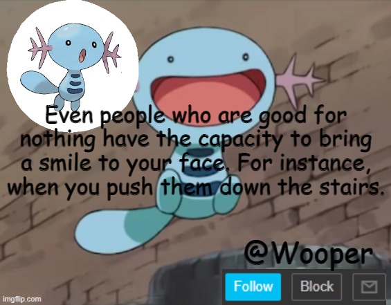 e | Even people who are good for nothing have the capacity to bring a smile to your face. For instance, when you push them down the stairs. | image tagged in wooper template | made w/ Imgflip meme maker