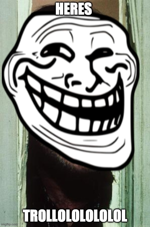 HERES; TROLLOLOLOLOLOL | image tagged in heres johnny,troll face | made w/ Imgflip meme maker