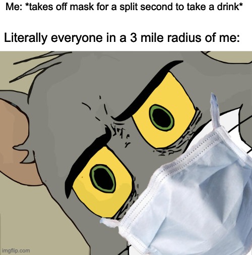 Taking off masks be like... | Me: *takes off mask for a split second to take a drink*; Literally everyone in a 3 mile radius of me: | image tagged in memes,unsettled tom | made w/ Imgflip meme maker