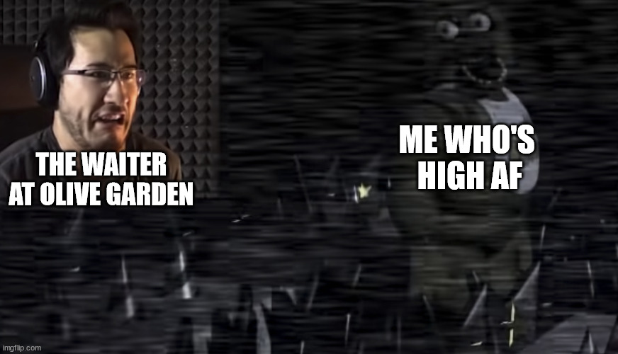 ovlive gradn | ME WHO'S 
HIGH AF; THE WAITER AT OLIVE GARDEN | image tagged in markiplier and chica | made w/ Imgflip meme maker