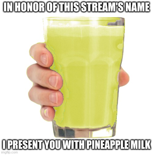 Pnapl Milk! | IN HONOR OF THIS STREAM'S NAME; I PRESENT YOU WITH PINEAPPLE MILK | image tagged in pnapl milk | made w/ Imgflip meme maker