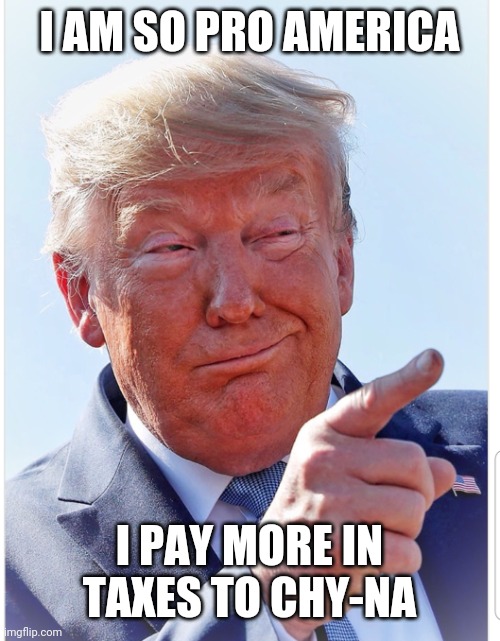 Trump pointing | I AM SO PRO AMERICA; I PAY MORE IN TAXES TO CHY-NA | image tagged in trump pointing | made w/ Imgflip meme maker