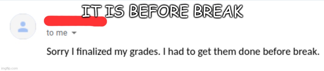 AAAAAAAAAAAAAAAAAAAAAAAA | IT IS BEFORE BREAK | made w/ Imgflip meme maker