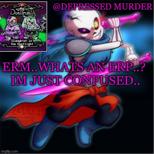 Can someone help..? | ERM..WHATS AN ERP..? 
IM JUST CONFUSED.. | image tagged in murder's dusttrust temp | made w/ Imgflip meme maker