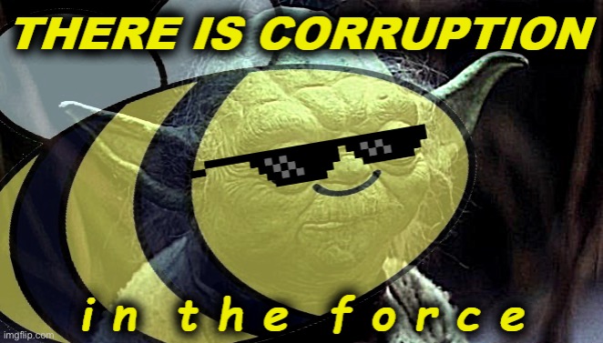 Beez Yoda there is corruption in the force | image tagged in beez yoda there is corruption in the force | made w/ Imgflip meme maker