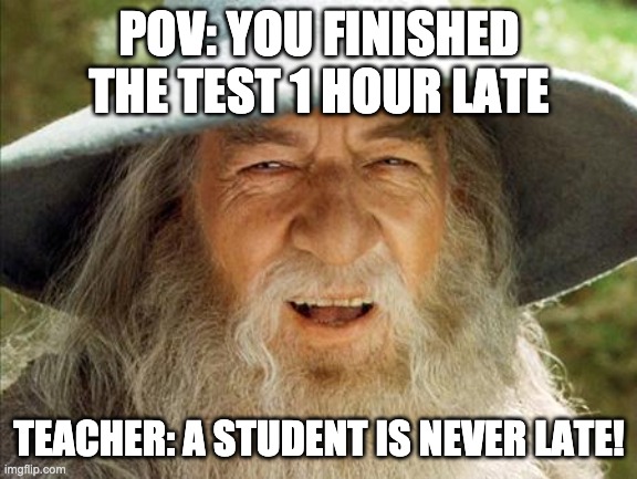A Wizard Is Never Late | POV: YOU FINISHED THE TEST 1 HOUR LATE TEACHER: A STUDENT IS NEVER LATE! | image tagged in a wizard is never late | made w/ Imgflip meme maker