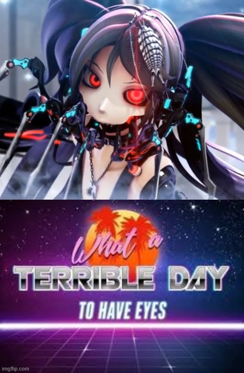 Terror! | image tagged in what a terrible day to have eyes,creepypasta,dank memes,hatsune miku | made w/ Imgflip meme maker