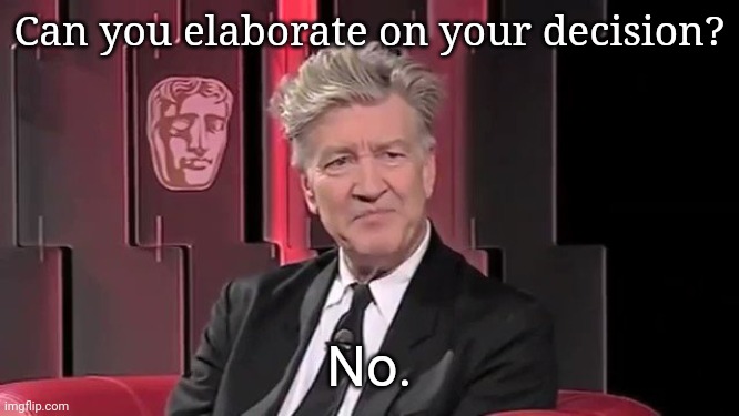 David Lynch elaborate | Can you elaborate on your decision? No. | image tagged in david lynch elaborate on that | made w/ Imgflip meme maker