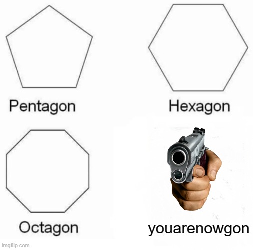 Pentagon Hexagon Octagon Meme | youarenowgon | image tagged in memes,pentagon hexagon octagon | made w/ Imgflip meme maker