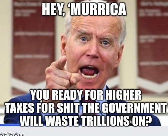 Taxed | HEY, ‘MURRICA; YOU READY FOR HIGHER TAXES FOR SHIT THE GOVERNMENT WILL WASTE TRILLIONS ON? | image tagged in joe biden no malarkey | made w/ Imgflip meme maker