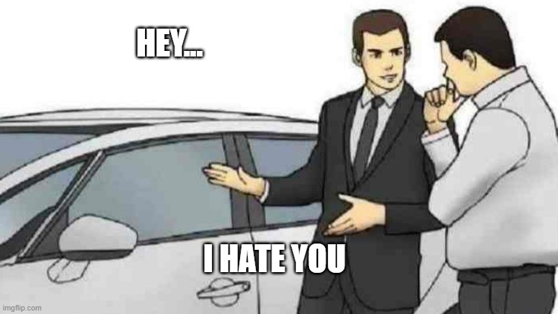 Car Salesman Slaps Roof Of Car | HEY... I HATE YOU | image tagged in memes,car salesman slaps roof of car | made w/ Imgflip meme maker