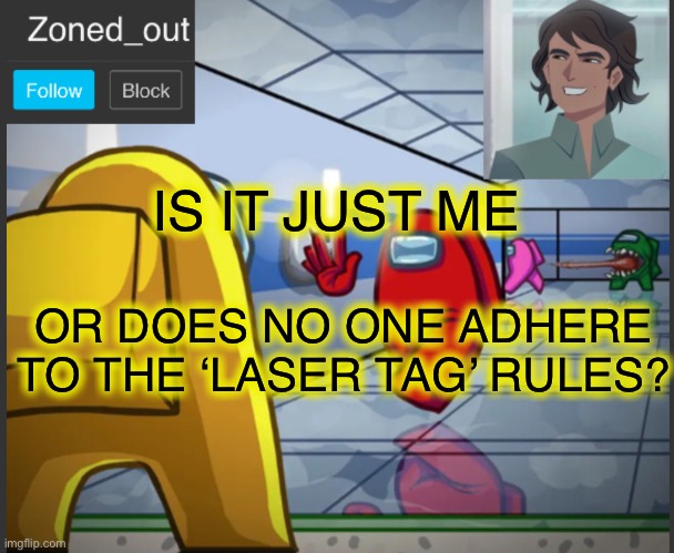 I mean... I do run, jump and climb. I do cover my sensors. I do yell. ? | IS IT JUST ME; OR DOES NO ONE ADHERE TO THE ‘LASER TAG’ RULES? | image tagged in laser tag | made w/ Imgflip meme maker