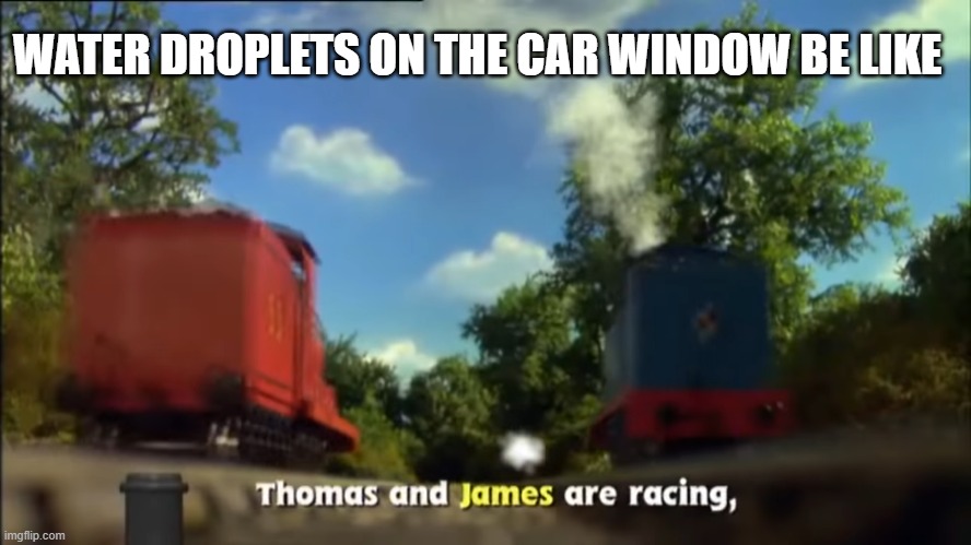Any kid who's been on a car trip's felt this before |  WATER DROPLETS ON THE CAR WINDOW BE LIKE | image tagged in thomas the tank engine,funny memes | made w/ Imgflip meme maker