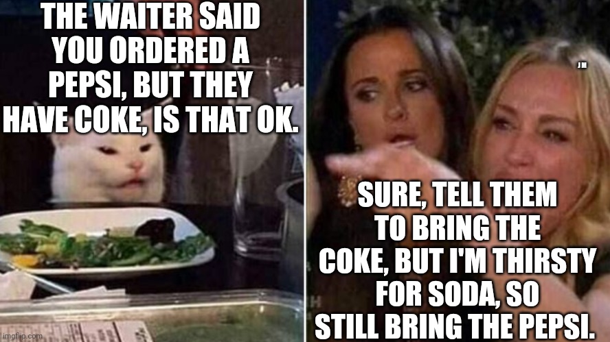 Reverse Smudge and Karen | THE WAITER SAID YOU ORDERED A PEPSI, BUT THEY HAVE COKE, IS THAT OK. J M; SURE, TELL THEM TO BRING THE COKE, BUT I'M THIRSTY FOR SODA, SO STILL BRING THE PEPSI. | image tagged in reverse smudge and karen | made w/ Imgflip meme maker