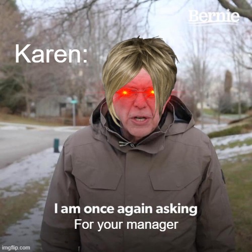 K a r e n ' s b e l i k e | Karen:; For your manager | image tagged in memes,bernie i am once again asking for your support | made w/ Imgflip meme maker