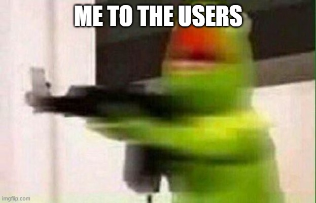 Kermit Gun | ME TO THE USERS | image tagged in kermit gun | made w/ Imgflip meme maker