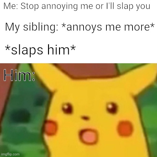Surprised Pikachu | Me: Stop annoying me or I'll slap you; My sibling: *annoys me more*; *slaps him*; Him: | image tagged in memes,surprised pikachu,not really a gif,little brother,i like ya cut g | made w/ Imgflip meme maker