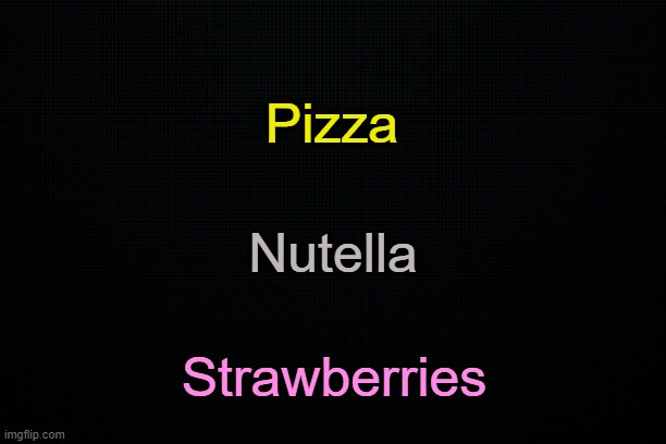 . | Pizza; Nutella; Strawberries | made w/ Imgflip meme maker