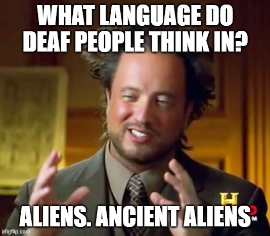 Ancient Aliens Meme | WHAT LANGUAGE DO DEAF PEOPLE THINK IN? ALIENS. ANCIENT ALIENS | image tagged in memes,ancient aliens | made w/ Imgflip meme maker