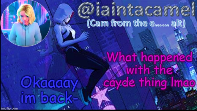 iaintacamel | What happened with the cayde thing lmao; Okaaaay im back- | image tagged in iaintacamel | made w/ Imgflip meme maker