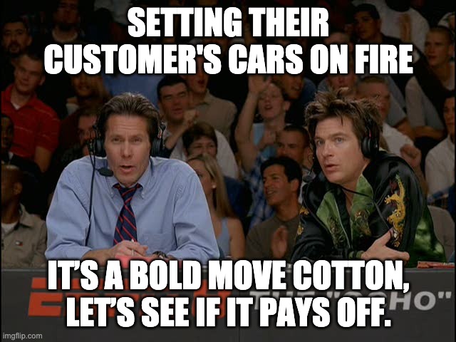 That's a bold move cotton | SETTING THEIR CUSTOMER'S CARS ON FIRE; IT’S A BOLD MOVE COTTON, LET’S SEE IF IT PAYS OFF. | image tagged in that's a bold move cotton | made w/ Imgflip meme maker