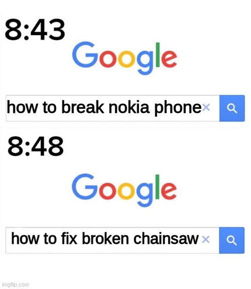 google before after | how to break nokia phone; how to fix broken chainsaw | image tagged in google before after | made w/ Imgflip meme maker