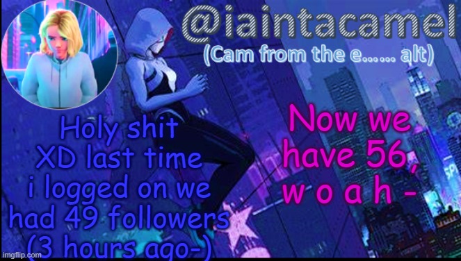 iaintacamel | Now we have 56, w o a h -; Holy shit XD last time i logged on we had 49 followers (3 hours ago-) | image tagged in iaintacamel | made w/ Imgflip meme maker