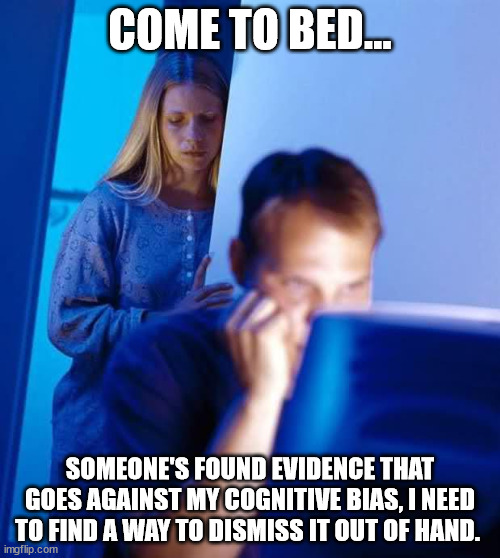 Internet Husband | COME TO BED... SOMEONE'S FOUND EVIDENCE THAT GOES AGAINST MY COGNITIVE BIAS, I NEED TO FIND A WAY TO DISMISS IT OUT OF HAND. | image tagged in internet husband | made w/ Imgflip meme maker
